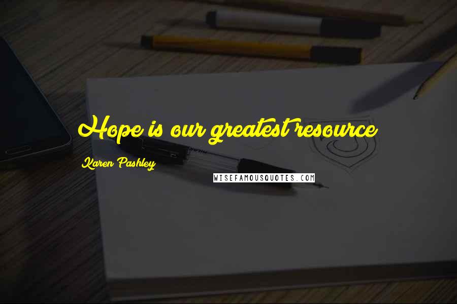 Karen Pashley Quotes: Hope is our greatest resource!