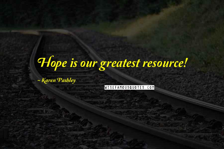 Karen Pashley Quotes: Hope is our greatest resource!