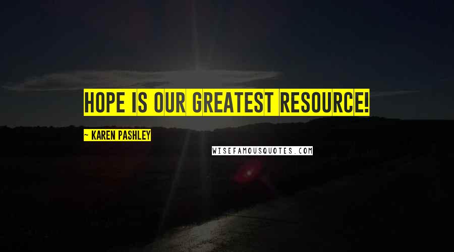 Karen Pashley Quotes: Hope is our greatest resource!