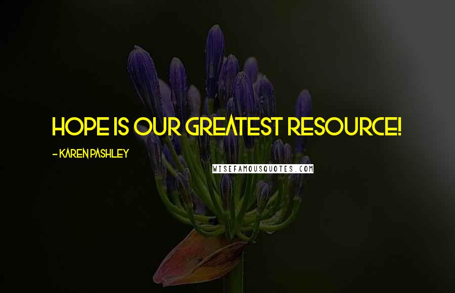 Karen Pashley Quotes: Hope is our greatest resource!