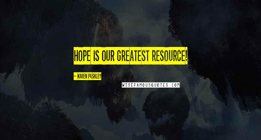 Karen Pashley Quotes: Hope is our greatest resource!