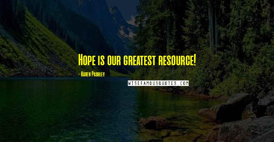 Karen Pashley Quotes: Hope is our greatest resource!