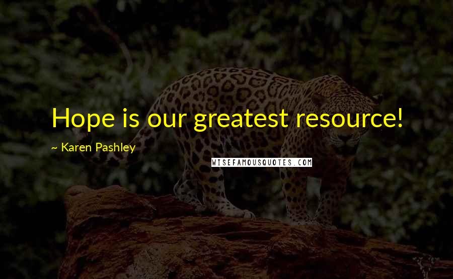 Karen Pashley Quotes: Hope is our greatest resource!