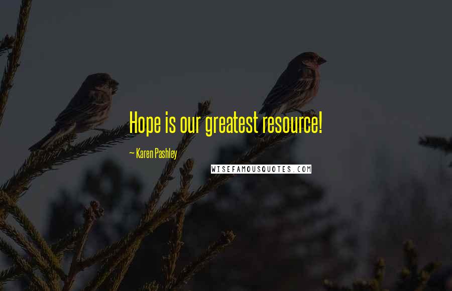 Karen Pashley Quotes: Hope is our greatest resource!