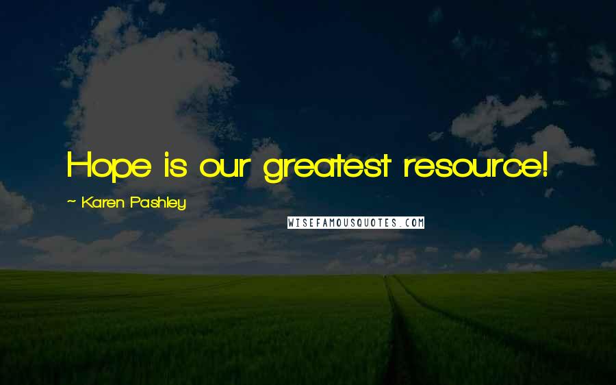 Karen Pashley Quotes: Hope is our greatest resource!