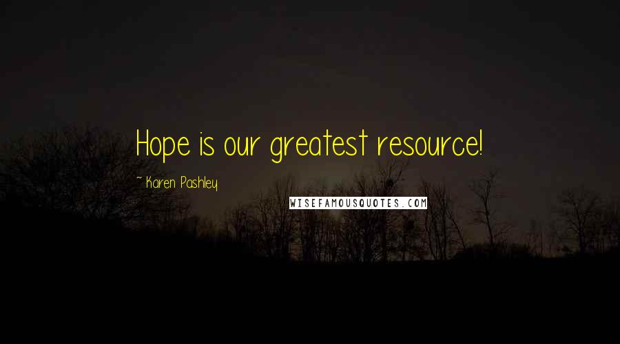 Karen Pashley Quotes: Hope is our greatest resource!