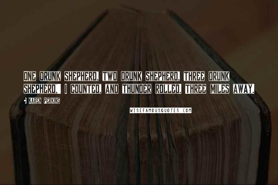 Karen Perkins Quotes: One drunk shepherd, two drunk shepherd, three drunk shepherd,' I counted, and thunder rolled. Three miles away.