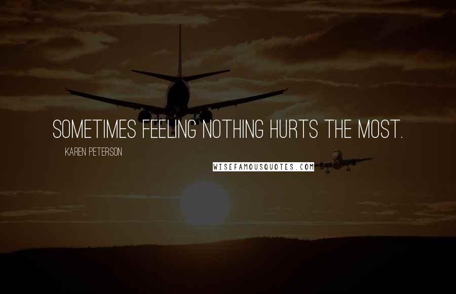 Karen Peterson Quotes: Sometimes feeling nothing hurts the most.