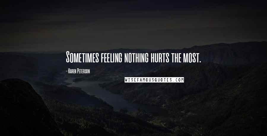 Karen Peterson Quotes: Sometimes feeling nothing hurts the most.