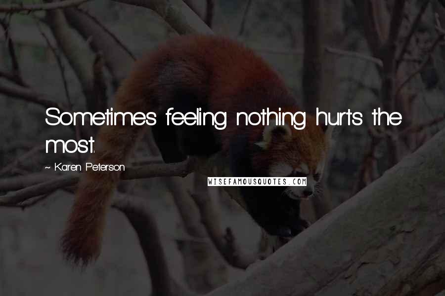 Karen Peterson Quotes: Sometimes feeling nothing hurts the most.