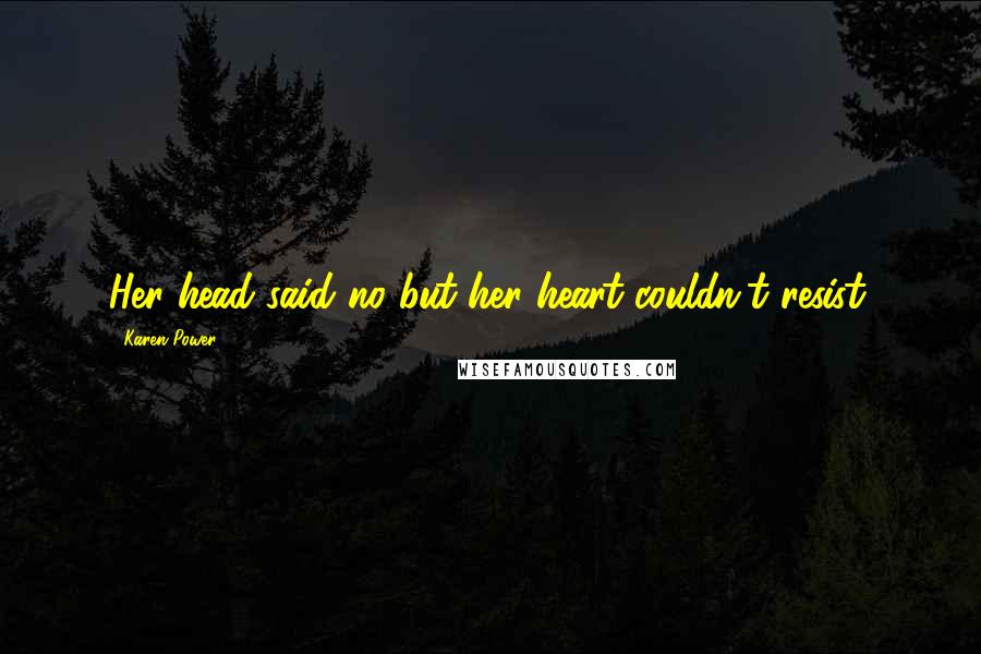 Karen Power Quotes: Her head said no but her heart couldn't resist.