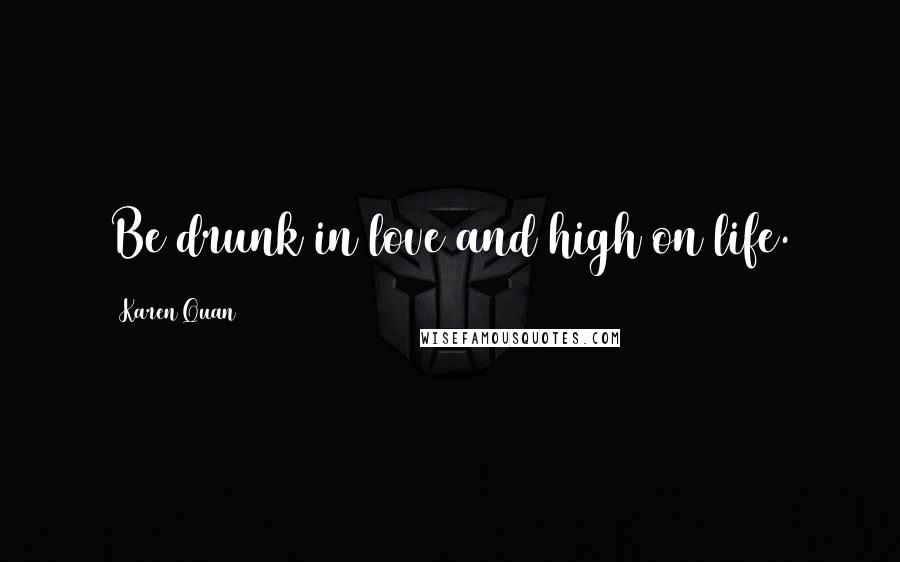 Karen Quan Quotes: Be drunk in love and high on life.