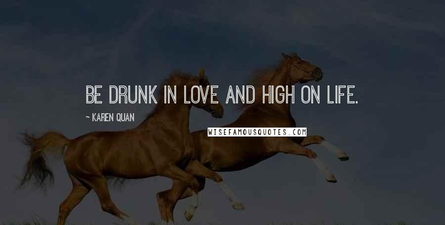 Karen Quan Quotes: Be drunk in love and high on life.