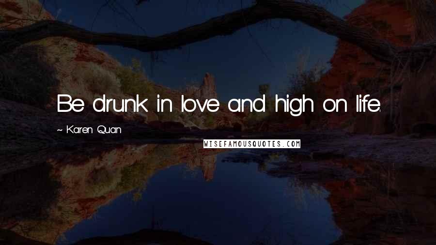 Karen Quan Quotes: Be drunk in love and high on life.