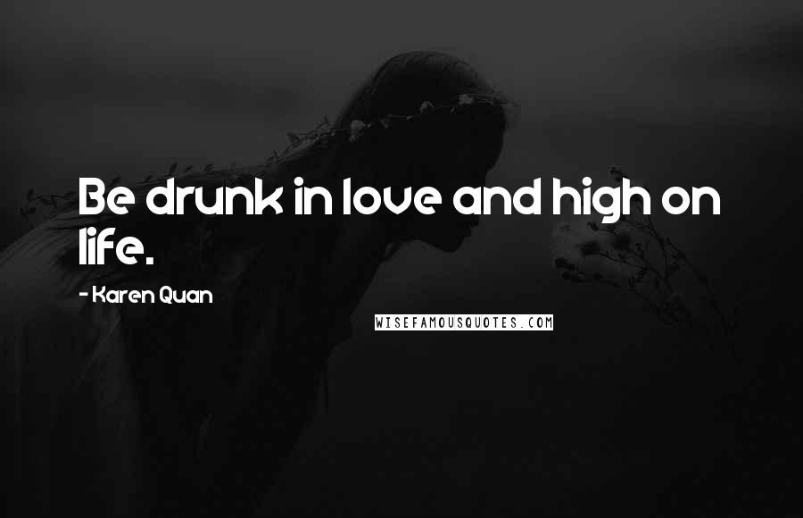 Karen Quan Quotes: Be drunk in love and high on life.