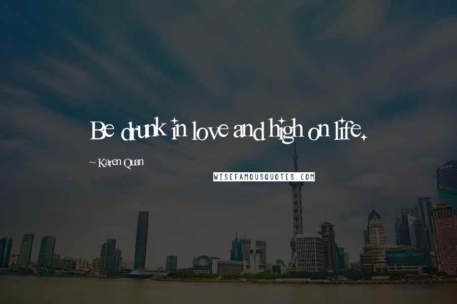 Karen Quan Quotes: Be drunk in love and high on life.