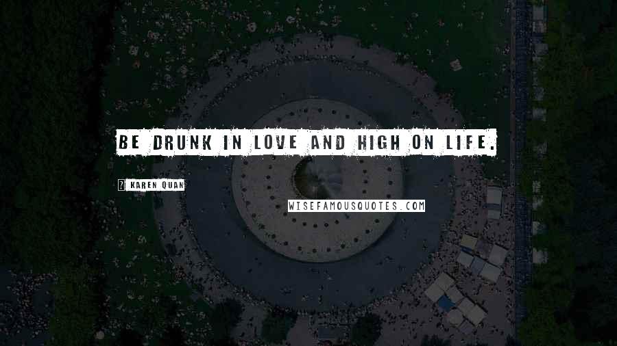 Karen Quan Quotes: Be drunk in love and high on life.