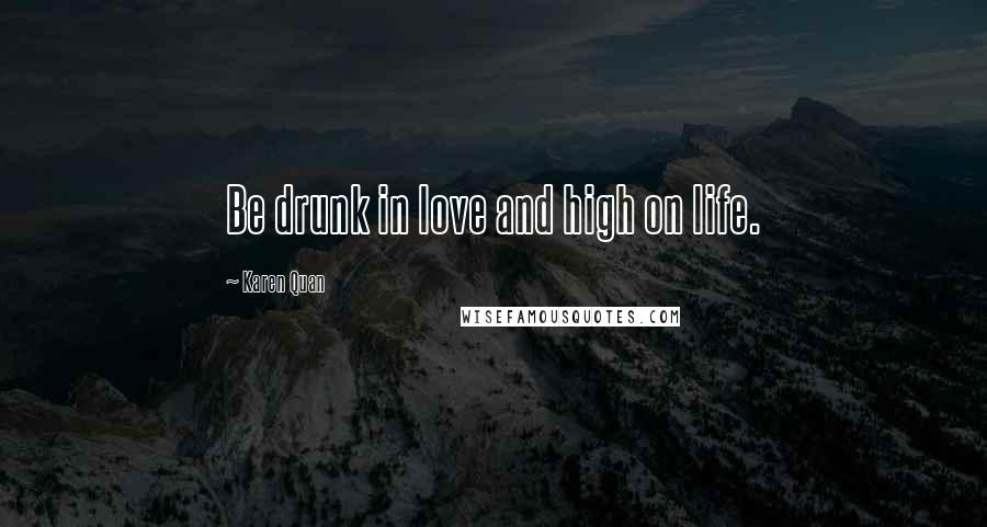 Karen Quan Quotes: Be drunk in love and high on life.