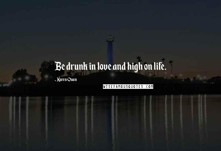 Karen Quan Quotes: Be drunk in love and high on life.