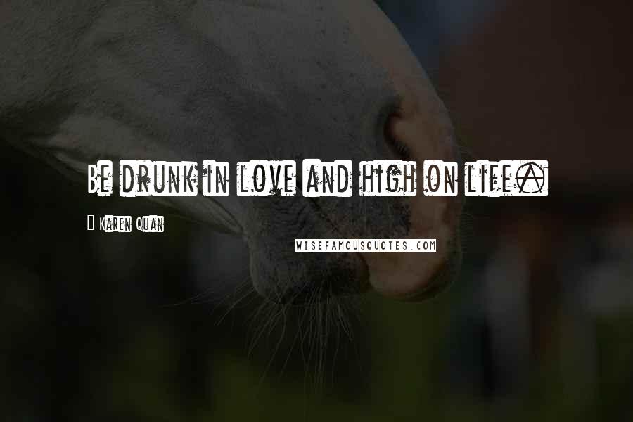 Karen Quan Quotes: Be drunk in love and high on life.