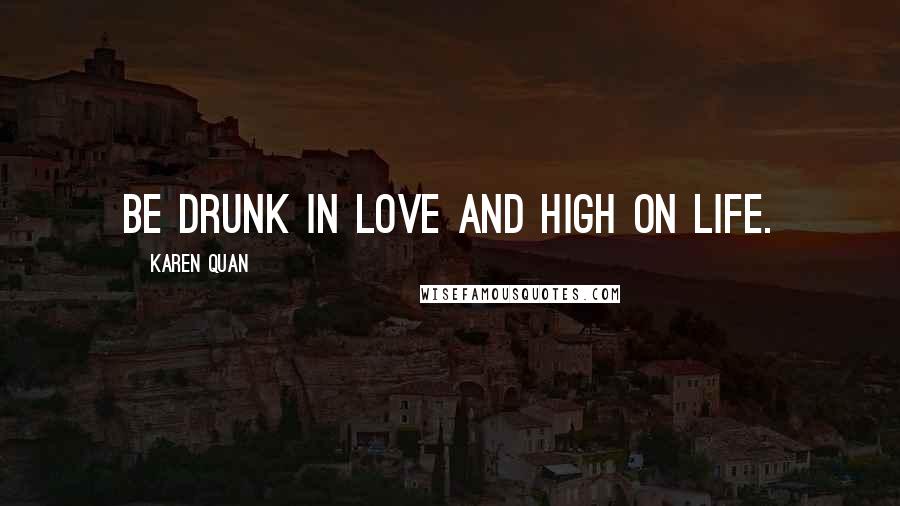 Karen Quan Quotes: Be drunk in love and high on life.