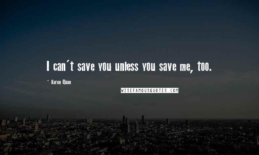 Karen Quan Quotes: I can't save you unless you save me, too.