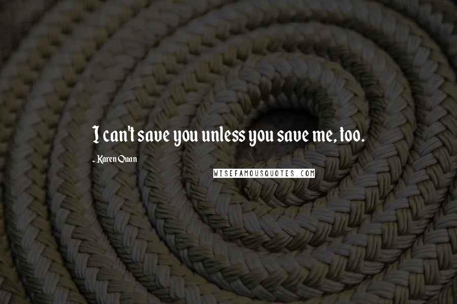 Karen Quan Quotes: I can't save you unless you save me, too.