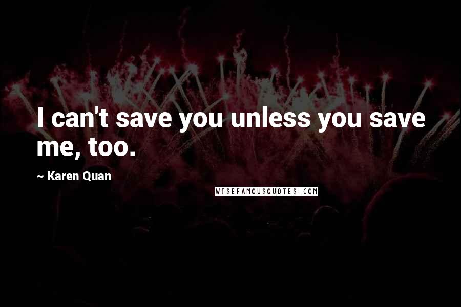 Karen Quan Quotes: I can't save you unless you save me, too.