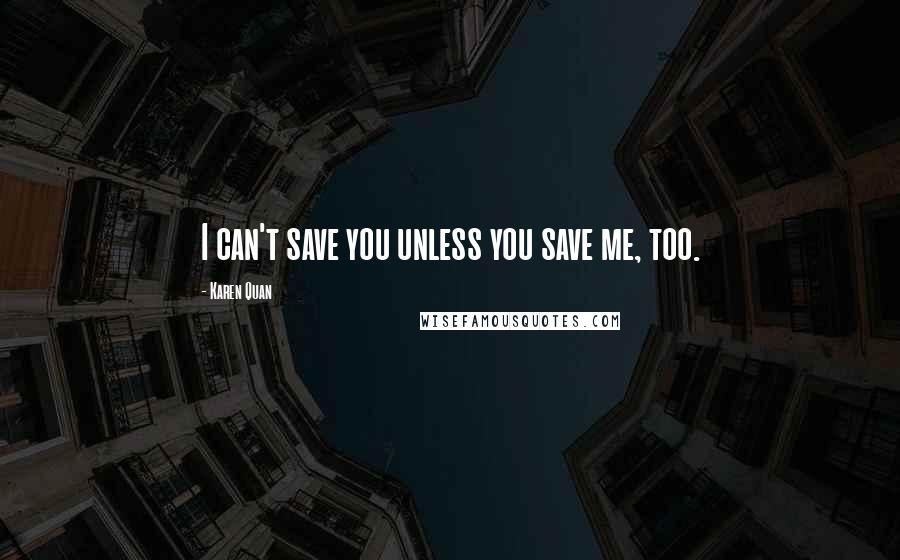 Karen Quan Quotes: I can't save you unless you save me, too.