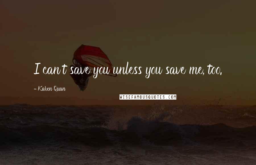 Karen Quan Quotes: I can't save you unless you save me, too.