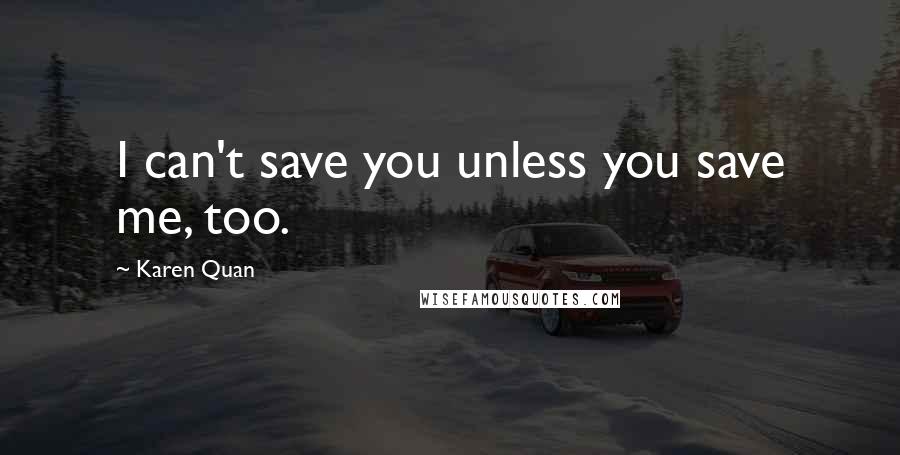 Karen Quan Quotes: I can't save you unless you save me, too.