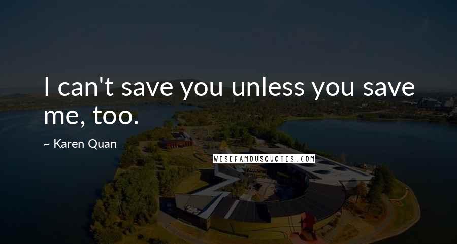 Karen Quan Quotes: I can't save you unless you save me, too.