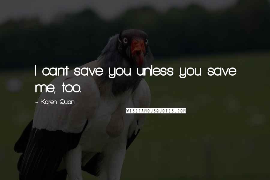 Karen Quan Quotes: I can't save you unless you save me, too.