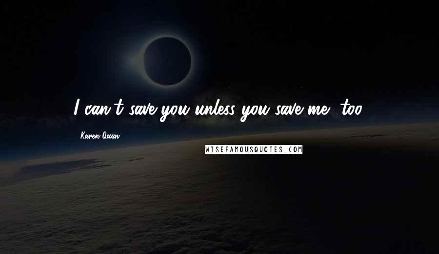 Karen Quan Quotes: I can't save you unless you save me, too.