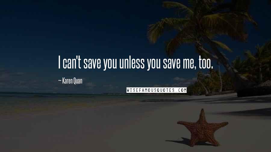 Karen Quan Quotes: I can't save you unless you save me, too.