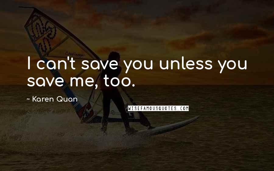 Karen Quan Quotes: I can't save you unless you save me, too.