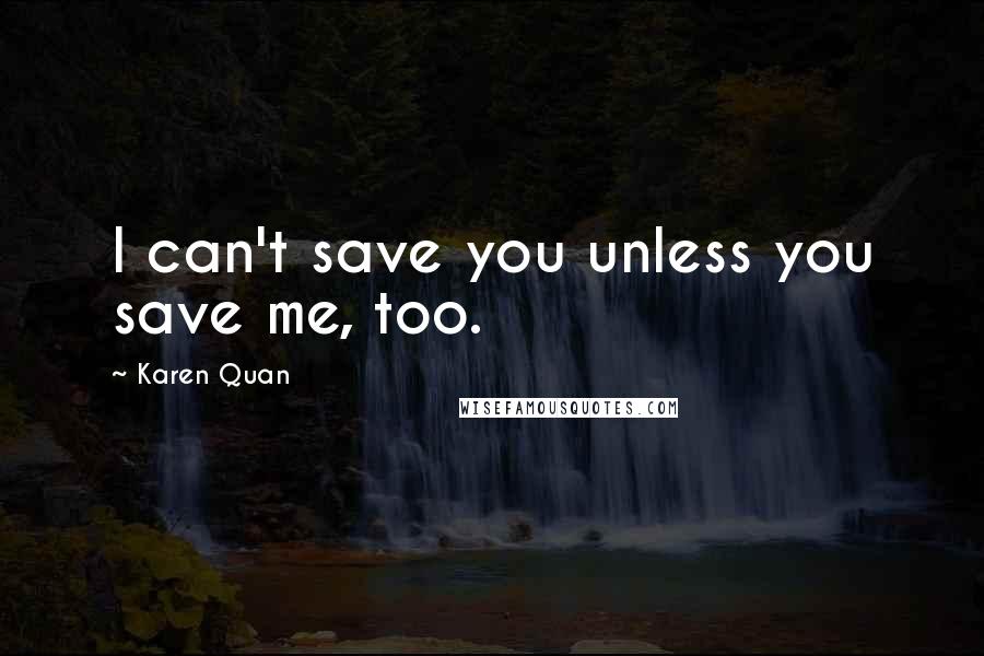 Karen Quan Quotes: I can't save you unless you save me, too.