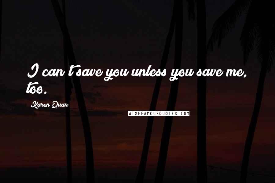 Karen Quan Quotes: I can't save you unless you save me, too.