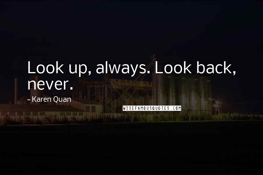 Karen Quan Quotes: Look up, always. Look back, never.