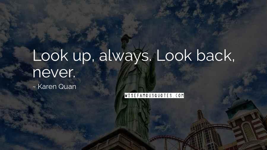 Karen Quan Quotes: Look up, always. Look back, never.