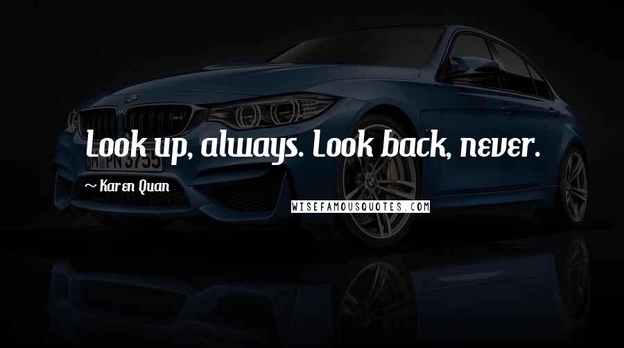 Karen Quan Quotes: Look up, always. Look back, never.