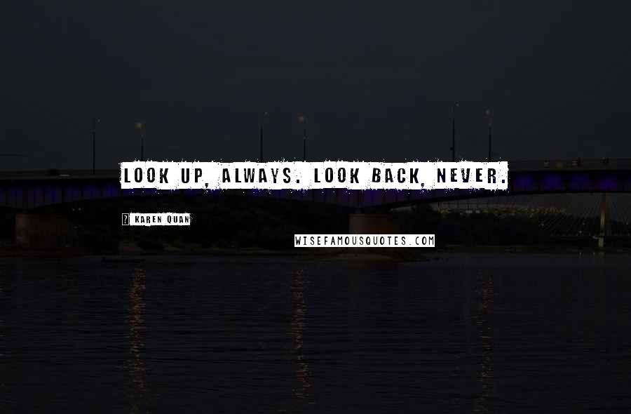 Karen Quan Quotes: Look up, always. Look back, never.