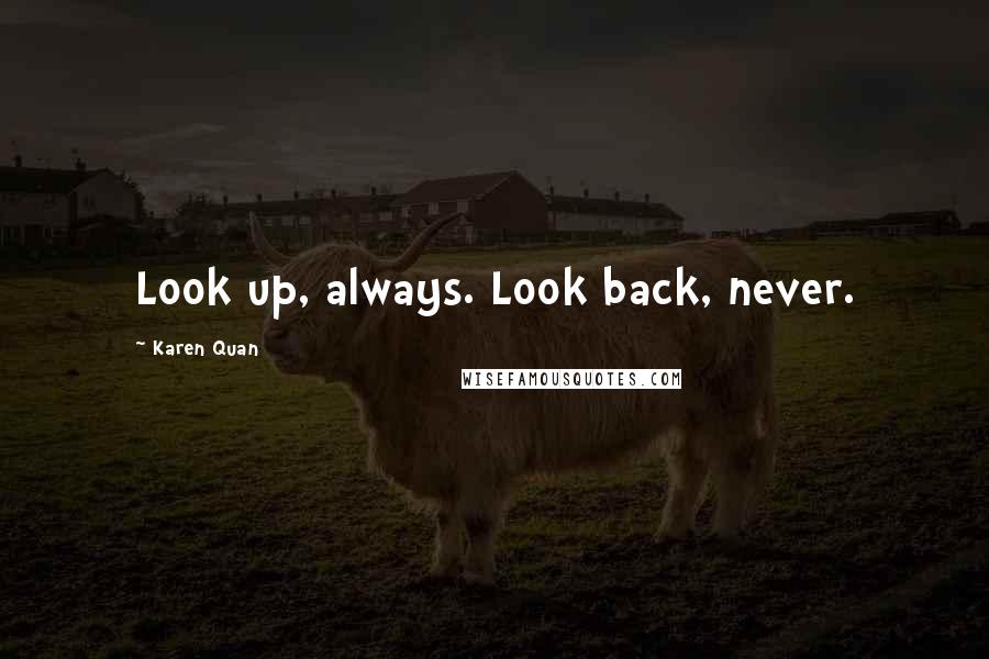 Karen Quan Quotes: Look up, always. Look back, never.