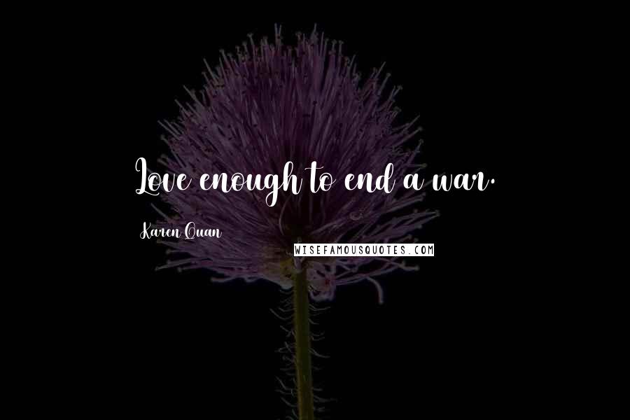 Karen Quan Quotes: Love enough to end a war.