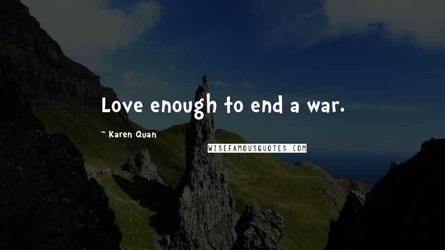 Karen Quan Quotes: Love enough to end a war.