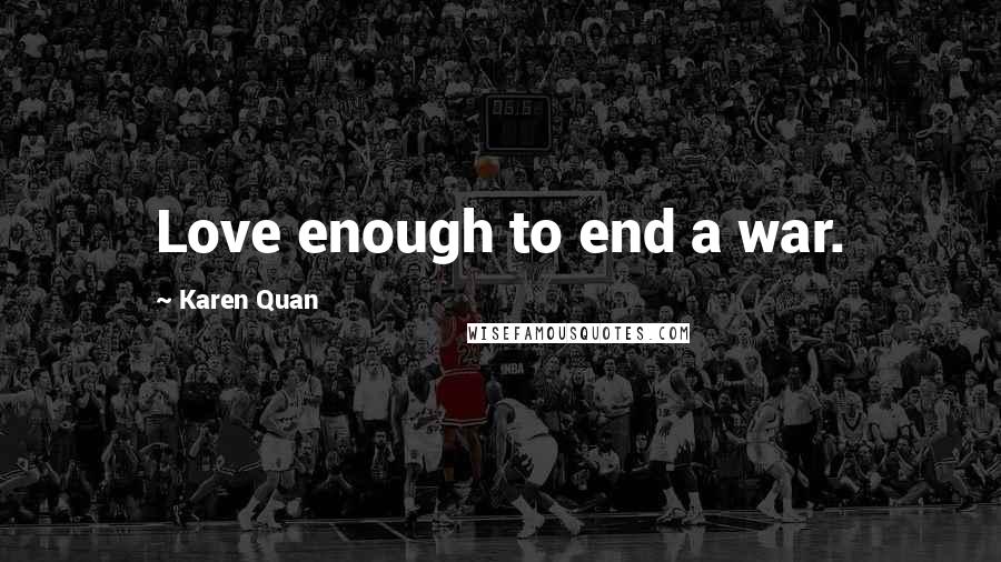 Karen Quan Quotes: Love enough to end a war.