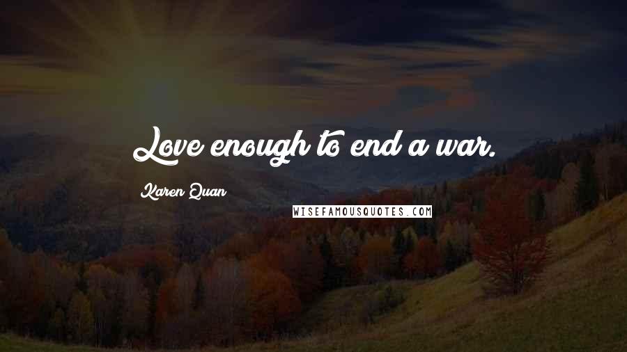 Karen Quan Quotes: Love enough to end a war.