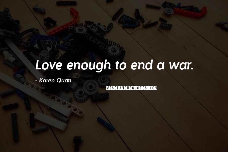 Karen Quan Quotes: Love enough to end a war.