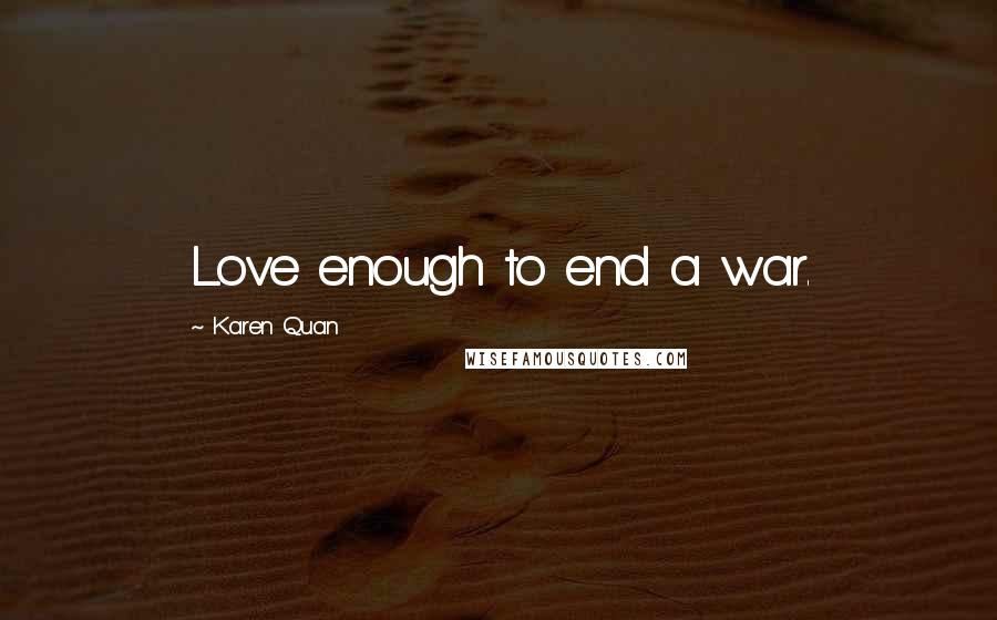 Karen Quan Quotes: Love enough to end a war.