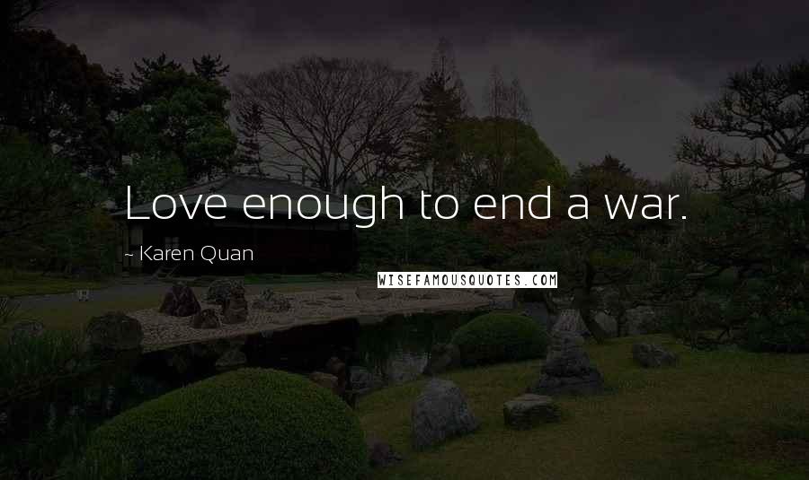 Karen Quan Quotes: Love enough to end a war.